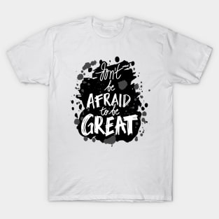 Don`t be afraid to be great T-Shirt